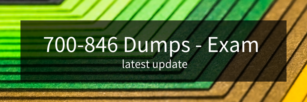  latest update 700-846 dumps